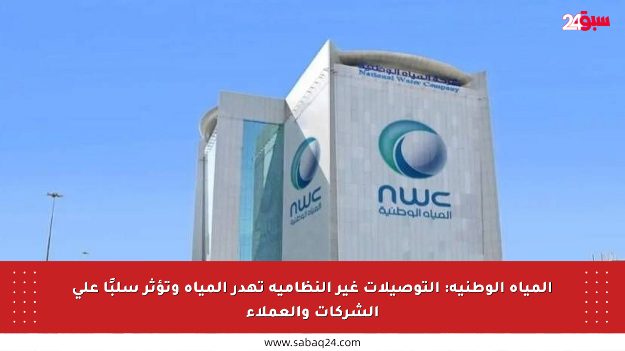 المياه الوطنية: التوصيلات غير النظامية تهدر المياه وتؤثر سلبًا على الشركات والعملاء